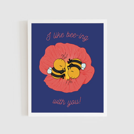 I Like Bee-ing With You Print